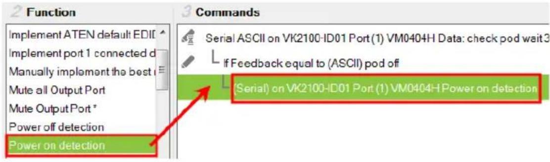 2 Function Implement ATEN default EDI Implement port 1 connected d Manually implement the best Mute all Output Port Mute Output Port * Power off detection Power on detection 3 Commands Serial ASCII on VK2100-ID01 Port (1) VM0404H Data: check pod wait 3 If Feedback equal to (ASCII) pod off (Serial) on VK2100-ID01 Port (1) VM0404H Power on detection