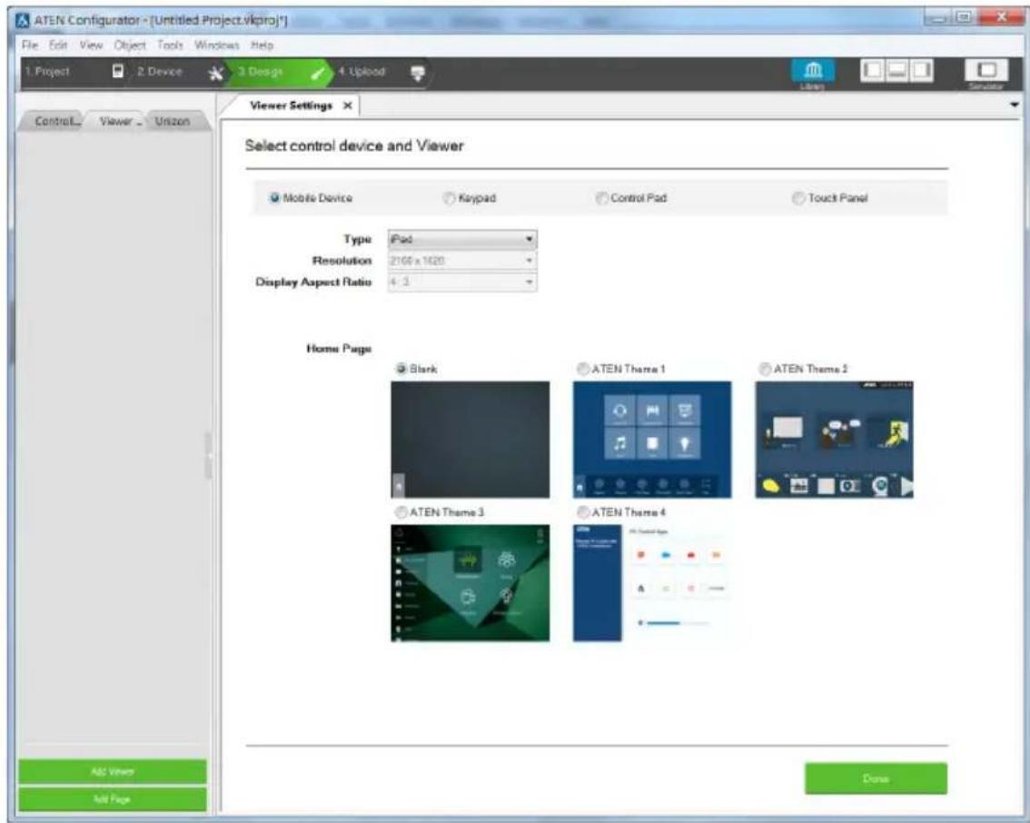 ATEN Configurator - [Untitled Project.vikpro*] File Edit View Object Tools Windows Help 1 Project 2 Device 3 Design 4 Upload Control Viewer Unizon Viewer Settings Select control device and Viewer Mobile Device Keypad Control Pad Touch Panel Type Pad Resolution 2166 x 1420 Display Aspect Ratio 4.3 Home Page Blank ATEN Theme 1 ATEN Theme 2 ATEN Theme 3 ATEN Theme 4 Add Viewer Add Page Done