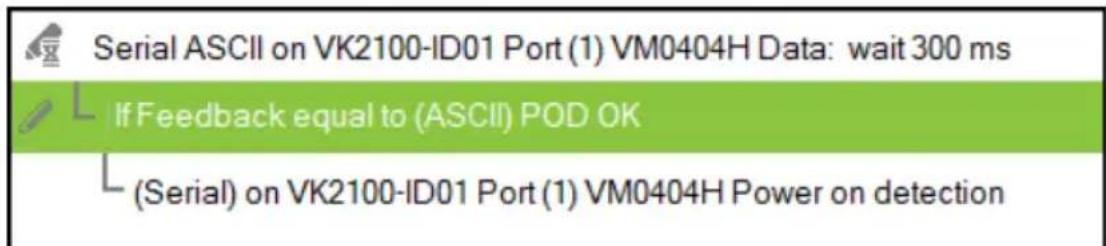 Serial ASCII on VK2100-ID01 Port (1) VM0404H Data: wait 300 ms If Feedback equal to (ASCII) POD OK (Serial) on VK2100-ID01 Port (1) VM0404H Power on detection