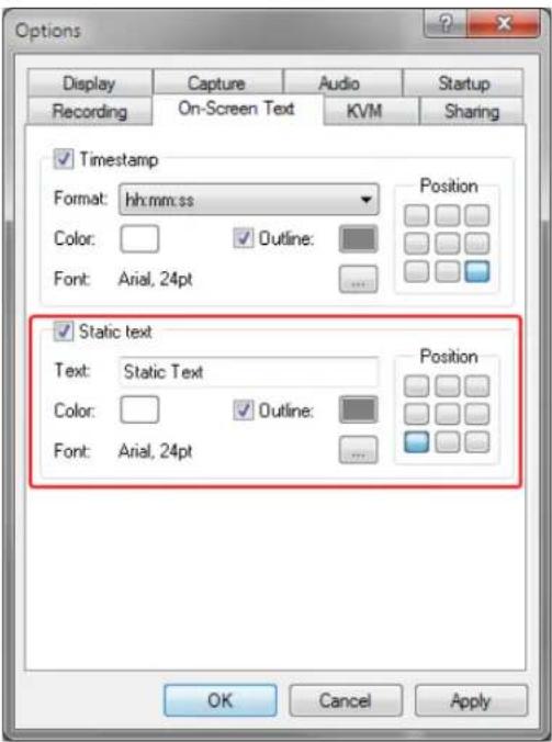Options Display Capture Audio Startup Recording.On-Screen Text KVM Sharing ✓ Timestamp Format: hh:mm:ss Color: ✓ Outline: Font: Arial, 24pt Position ✓ Static text Text: Static Text Color: ✓ Outline: Font: Arial, 24pt Position OK Cancel Apply
