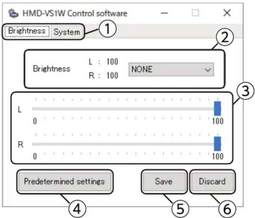 HMD-VS1W Control software Brightness System 1 2 Brightness L : 100 NONE R : 100 3 L 0 100 R 0 100 4 Predetermined settings Save Discard 5 6