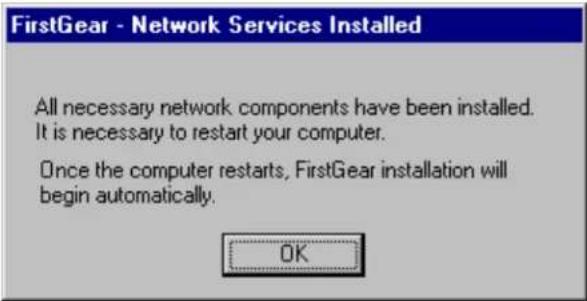 FirstGear - Network Services Installed All necessary network components have been installed. It is necessary to restart your computer. Once the computer restarts, FirstGear installation will begin automatically. OK