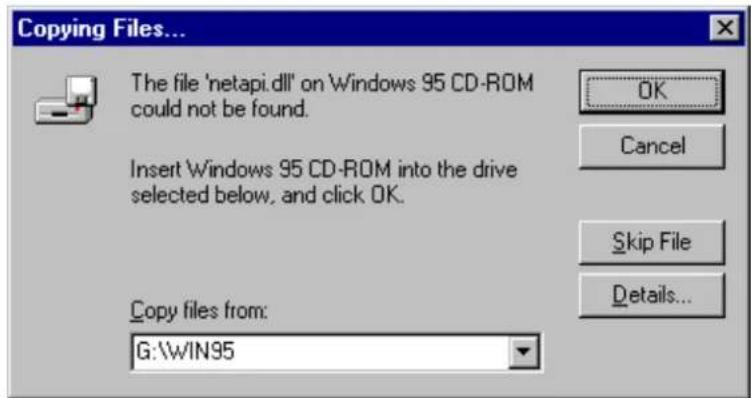 Copying Files... The file 'netapi.dll' on Windows 95 CD-ROM could not be found. Insert Windows 95 CD-ROM into the drive selected below, and click OK. Copy files from: G:\WIN95 OK Cancel Skip File Details...