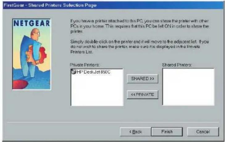 FirstGear - Shared Printers Selection Page If you have a printer attached to this PC, you can share the printer with other PCs in your home. This requires that this PC be left ON in order to share the printer. Simply double-click on the printer end it will move to the adjacent list. If you do not wish to share the printer, make sure it is displayed in the Private Printers List. Private Printers: HP DeskJet 850C SHARED >> << PRIVATE Shared Printers: < Back Finish Cancel
