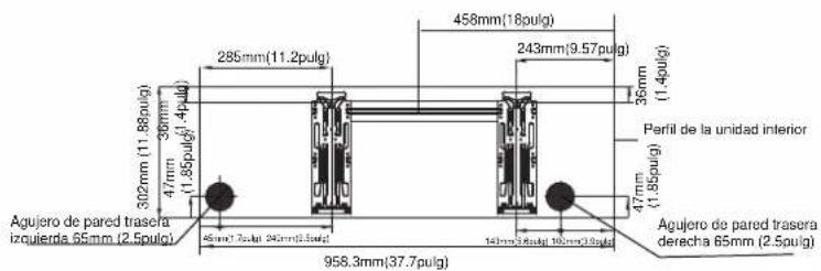 Agujero de pared trasera izquierda 65mm (2.5pulg) 302mm (11.88pulg) 47mm (11.88pulg) 30mm (11.4pulg) 285mm (11.2pulg) 458mm (18pulg) 243mm (9.57pulg) 36mm (1.4pulg) Perfil de la unidad interior 47mm (1.85pulg) 958.3mm (37.7pulg) Agujero de pared trasera derecha 65mm (2.5pulg)