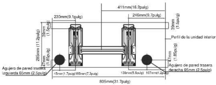 230mm(9.1pulg) 411mm(16.2pulg) 246mm(9.7pulg) 39mm (1.5pulg) Perfil de la unidad interior 285mm (11.2pulg) 39mm (1.5pulg) 47mm (1.85pulg) Agujero de pared trasera izquierda 65mm (2.5pulg) 45mm(1.7pulg)165mm(7.3pulg) 139mm(5.5pulg) 107mm(4.2pulg) 805mm(31.7pulg) 47mm (1.85pulg) Agujero de pared trasera derecha 65mm (2.5pulg)
