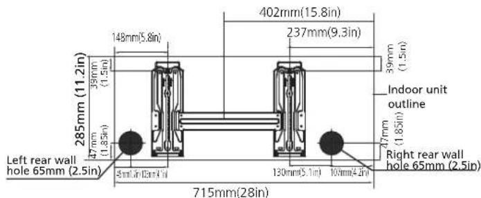 285mm (11.2in) 47mm (1.85in) Left rear wall hole 65mm (2.5in) 285mm(5.8in) 39mm (1.5in) 402mm(15.8in) 237mm(9.3in) 715mm(28in) Indoor unit outline Right rear wall hole 65mm (2.5in) 148mm(5.8in) 39mm (1.5in) 47mm (1.85in) 130mm(5.1in) 107mm(4.2in)