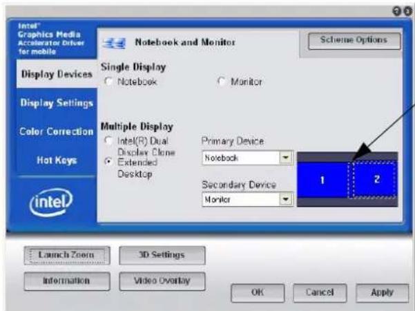 Intel® Graphics Media Accelerator Driver for mobile Notebook and Monitor Single Display ● Notebook ○ Monitor Display Devices Display Settings Color Correction Hot Keys Multiple Display ● Intel(R) Dual Display Clone ● Extended Desktop Primary Device Notebook Secondary Device Monitor 1 2 Launch Zoom 3D Settings Information Video Overlay OK Cancel Apply Scheme Options
