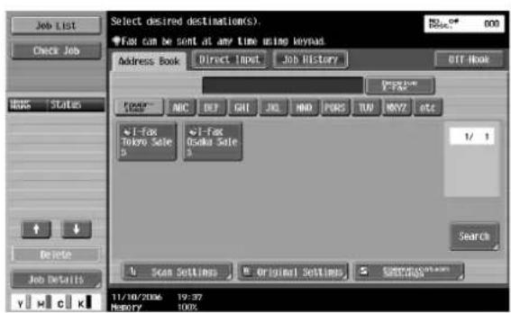 Select desired destination(S): Fax can be sent at any time using keypad Address Book Direct Input Job History BTF Book F021 ABC DEF GHI JNJ HNO PARS TUR MNTZ etc i-fax Tokyo Sale 5 i-fax Osaka Sale 3 1/ 1 Search Scan Settings Original Settings Settings 11/10/2006 19:37 Memory 100%