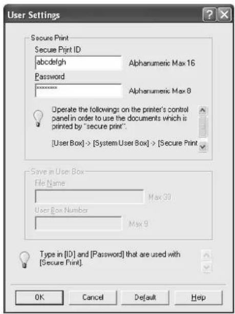 User Settings Secure Print Secure Print ID abcdefghijklmnopqrstuvwxyz Password Alphanumeric Max 16 Alphanumeric Max 8 Operate the followings on the printer's control panel in order to use the documents which is printed by "secure print". [User Box]-> [System User Box]-> [Secure Print] Save in User Box File Name Max 90 User Box Number Max 9 Type in [ID] and [Password] that are used with [Secure Print]. OK Cancel Default Help