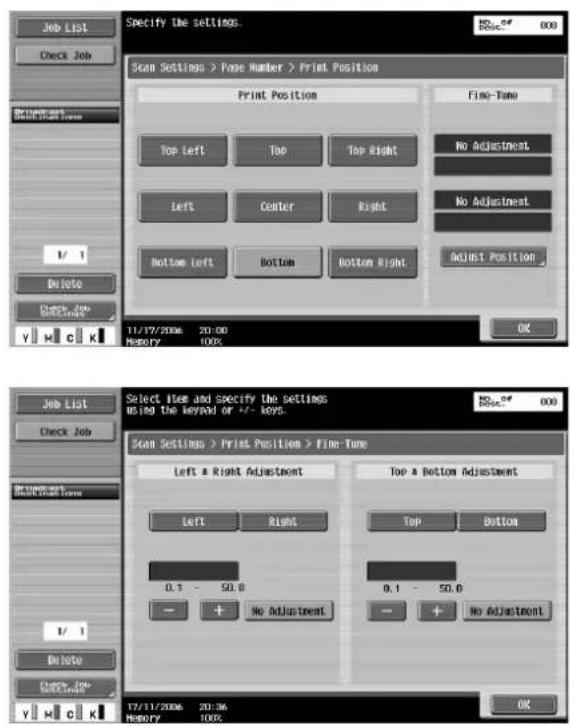 Specify the settings. Scan Settings > Page Number > Print Position Print Position Top Left Top Top Right No Adjustment Left Center Right No Adjustment Bottom Left Bottom Bottom Right Adjust Position 11/17/2006 20:00 Memory 100% OK Scan Settings > Print Position > Fine-Tune Select file and specify the settings using the keyword or +/- keys. Job List Check Job Scan Settings > Print Position > Fine-Tune Left & Right Adjustment Top & Bottom Adjustment Left Right Top Bottom 0.1 - 50.0 0.1 - 50.0 - + No Adjustment - + No Adjustment 17/11/2006 20:36 OK Check Job Solutions Y M C K