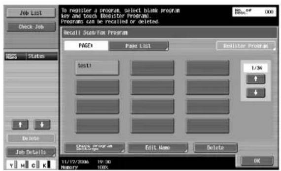 To register a program, select blank program Key and touch Register Program. Programs can be Recalled or deleted. Recall Scale/Fan Program PAGEX Page List Register Program Tests 1/34 + + Check program Edit Name Delete OK 11/17/2006 19:30 History 100% Job Details Status Job List No. 50* 000