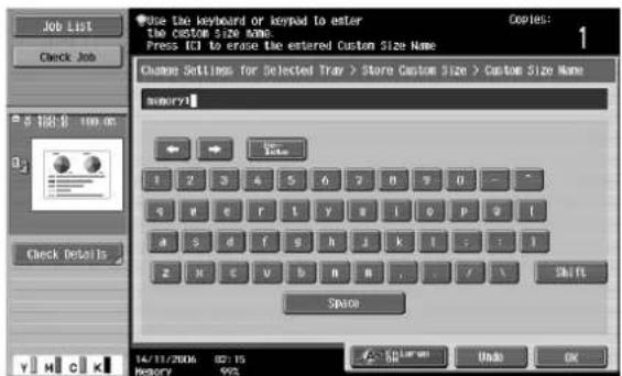 Use the keyboard or keypad to enter the custom size name. Press ECI to erase the entered Custom Size Name Change Settings for Selected Tray > Store Custom Size > Custom Size Name memory1 ← → To Note 1 2 3 4 5 6 7 8 9 0 - - S W e r t l y s i o p q t a s d f g h j k l - : t z x c v b n m , . / \ SPACE 14/11/2006 02:15 Memory 995 Copy: Undo OK
