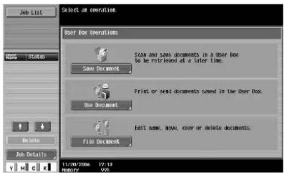 Job List Select an operation User Box Operations Scan and save documents in a User Box to be retrieved at a later time. Save Document Print or send documents saved in the User Box. Use Document Edit Ame, move, copy or delete documents. File Document 11/20/2006 12:13 HISTORY 99%