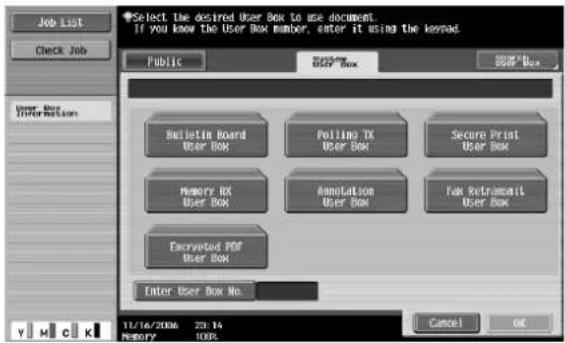 Select the desired User Box to use document. If you know the User Box number, enter it using the keypad Public Email User Box Security Print User Box Bulletin Board User Box Polling TX User Box Secure Print User Box Memory RX User Box Annotation User Box Fax Retransmit User Box Encrypted PDF User Box Enter User Box No. 11/16/2006 23:14 MEMORY 100% Cancel OK