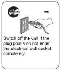 Switch off the unit if the plug points do not enter the electrical wall socket completely.