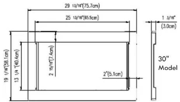 29 13/16"(75.7cm) 25 13/16"(65.5cm) 1 3/16" (3.0cm) 19 1/16"(58.1cm) 13 1/4"(40.4cm) 2 15/16"(7.4cm) 2"(5.1cm) 30" Model
