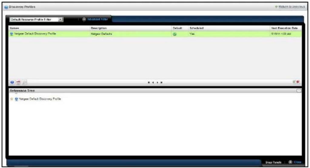 Discovery Profiles Default Resource Profile Filter Advanced Filter Name Description Default Scheduled Next Execution Date Netgear Default Discovery Profile Netgear Defaults Yes 5/19/11 1:00 AM Reference Tree Netgear Default Discovery Profile Snap Panels Close