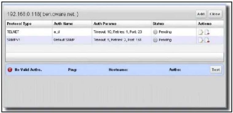 192.168.0.118( ben.oware.net ) Add Close Protocol Type Auth Name Auth Params Status Actions TELNET a_d Timeout 10, Retries: 1, Port: 20 Pending SNMPV1 Default SNMP Timeout 5, Retries 2, Port: 161 Pending No Valid Authe. Pings Hostname: Authes Test