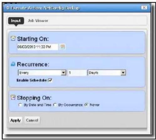 Execute Action: NetConfig Backup Input Job Viewer Starting On: 08/03/2010 11:33 PM Recurrence: Every 1 Days Enable Schedule: Stopping On: By Date and Time By Occurrence Never Apply Cancel