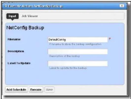 Execute Action: NetConfig Backup Input Job Viewer NetConfig Backup Filename DefaultConfig Filename to store the backup configuration Description Description at the backup Label To Update Label to update for the backup Add Schedule Execute Save
