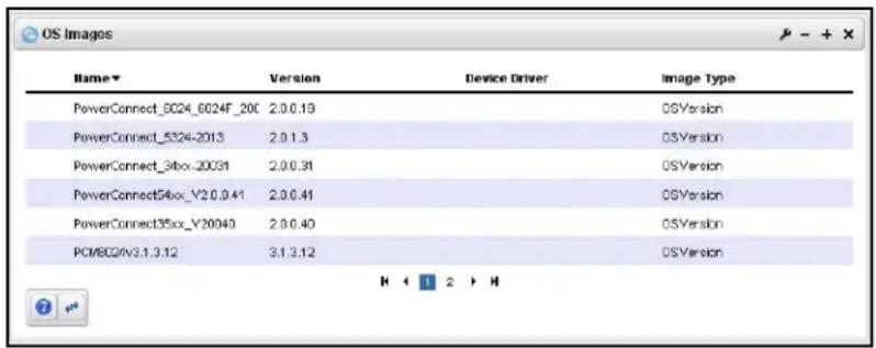 OS Images Name Version Device Driver Image Type PowerConnect_6024_6024F_20C 2.0.0.19 OSVersion PowerConnect_5324-2013 2.0.1.3 OSVersion PowerConnect_36xx-20031 2.0.0.31 OSVersion PowerConnect54xx_V2.0.0.41 OSVersion PowerConnect35xx_V20040 2.0.0.40 OSVersion PCM8C2V3.1.3.12 3.1.3.12 OSVersion H < 1 2 > H