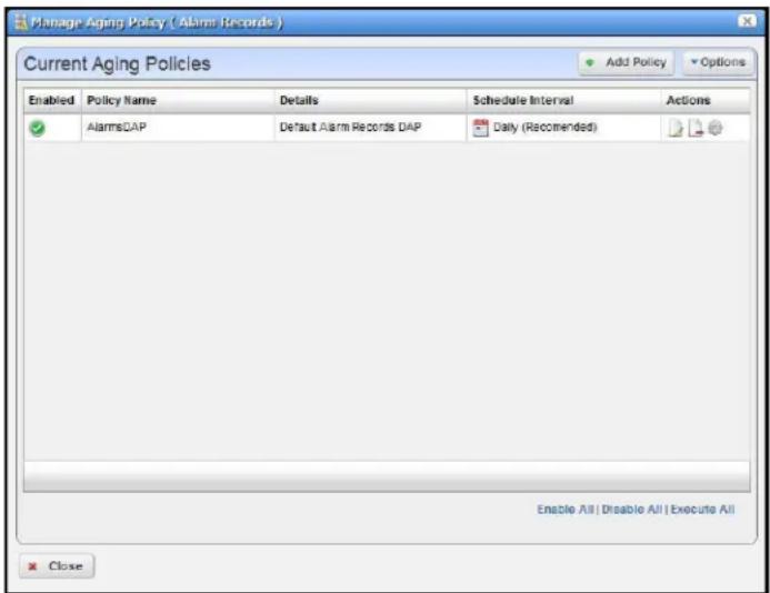 Manage Aging Policy ( Alarm Records ) Current Aging Policies Enabled Policy Name Details Schedule Interval Actions ✓ AlarmsDAP Default Alarm Records DAP Daily (Recommended) Enable All | Disable All | Execute All Close