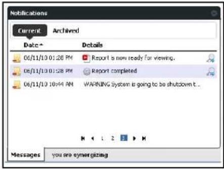 Notifications Current Archived Date+ Details 06/11/10 01:20 PM Report is now ready for viewing. 06/11/10 01:28 PM Report completed 06/11/10 10:44 AM WARNING System is going to be shutdown t.. Messages you are synergizing