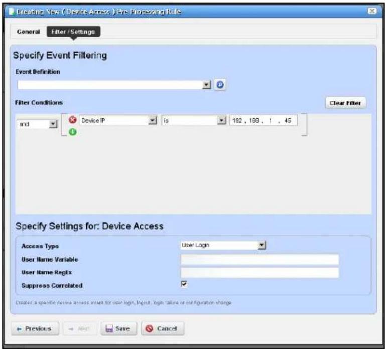 Creating New ( Device Access ) Pre Processing Rule General Filter / Settings Specify Event Filtering Event Definition Filter Conditions and Device IP Is 192, 199, 1, 45 Clear Filter Specify Settings for: Device Access Access Type User Login User Name Variable User Name Regex Suppress Correlated ✓ Create a specific device access event for user login, login, login failure or configuration change Previous Save Cancel