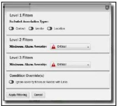 Level 1 Filters Excluded Association Types: Contact Vendor Location Level 2 Filters Minimum Alarm Severity: Critical Level 3 Filters Minimum Alarm Severity: Critical Condition Override(s) Ignore severity filters on Nodes with Links Apply Filtering Cancel
