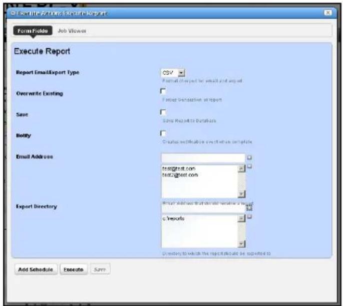 Execute Report: Execute Report Form Fields Job Viewer Execute Report Report EmailExport Type CSV Format @ http for email and email Overwrite Existing Frequent Generation at report Save Save Report to Databars Notify Create verification via email as template Email Address test@test.com test2@test.com Export Directory Email address that is available at http: c:\reports Directory to which the reports should be supported to Add Schedule Execute Save