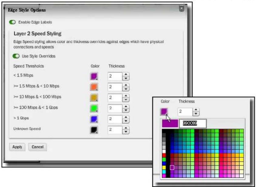 Edge Style Options Enable Edge Labels Layer 2 Speed Styling Edge Speed styling allows color and thickness overrides against edges which have physical connections and speeds Use Style Overrides Speed Thresholds Color Thickness < 1.5 Mbps 2 >= 15 Mbps & < 10 Mbps 2 >= 10 Mbps & < 100 Mbps 2 >= 100 Mbps & < 1 Gbps 2 > 1 Gbps 2 Unknown Speed 2 Apply Cancel Color Thickness 2 990089