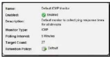 Name: Default ICMP Monitor Enabled: Enabled Description: Default monitor to collect ping response times for all devices Monitor Type: ICMP Polling Interval: 5 Minutes Target Count: 27 Retention Policy: Default