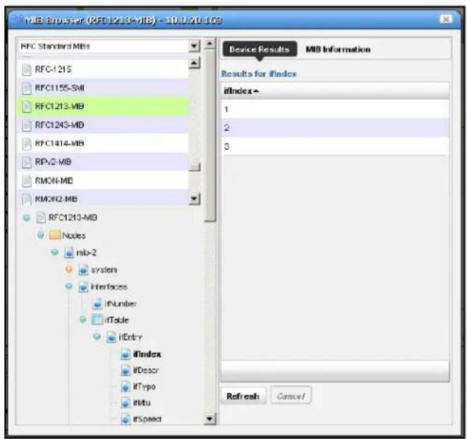 MIB Browser (MFC1213-MIB) - 10.0.20.163 RFC Standard MIBs RFC-1215 RFC1155-SMI RFC1213-MIB RFC1243-MIB RFC1414-MIB RP-V2-MIB RMON-MIB RMON2-MIB RFC1213-MIB Nodes mb-2 system Interfaces ifNumber ifTable ifEntry ifIndex ifDescr ifType ifMu ifSpeed Device Results MIB Information Results for ifindex ifIndex▲ 1 2 3 Refresh Cancel