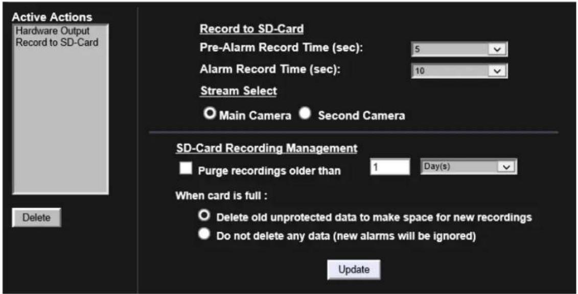 Active Actions Hardware Output Record to SD-Card Record to SD-Card Pre-Alarm Record Time (sec): 5 Alarm Record Time (sec): 10 Stream Select Main Camera Second Camera SD-Card Recording Management Purge recordings older than 1 Day(s) When card is full : Delete old unprotected data to make space for new recordings Do not delete any data (new alarms will be ignored) Update Delete