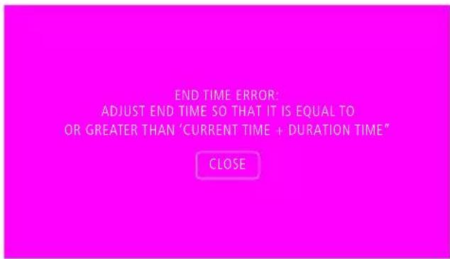 END TIME ERROR: ADJUST END TIME SO THAT IT IS EQUAL TO OR GREATER THAN 'CURRENT TIME + DURATION TIME" CLOSE