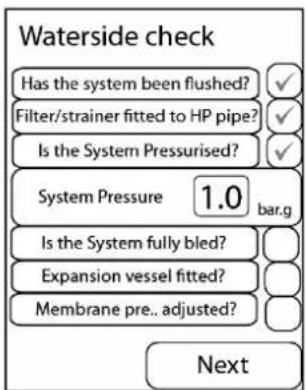 Waterside check Has the system been flushed? ✓ Filter/strainer fitted to HP pipe? ✓ Is the System Pressurised? ✓ System Pressure 1.0 bar.g Is the System fully bled? Expansion vessel fitted? Membrane pre.. adjusted? Next