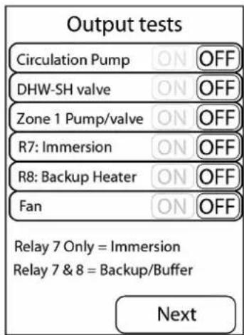 Output tests Circulation Pump ON OFF DHW-SH valve ON OFF Zone 1 Pump/valve ON OFF R7: Immersion ON OFF R8: Backup Heater ON OFF Fan ON OFF Relay 7 Only = Immersion Relay 7 & 8 = Backup/Buffer Next