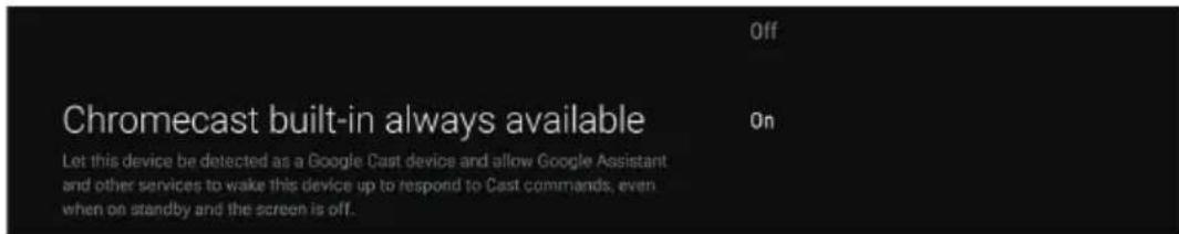 Chromecast built-in always available Let this device be detected as a Google Cast device and allow Google Assistant and other services to wake this device up to respond to Cast commands, even when on standby and the screen is off.