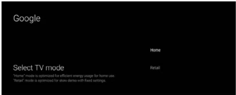 Google Home Select TV mode "Home" mode is optimized for efficient energy usage for home use. "Retail" mode is optimized for store demo with fixed settings.