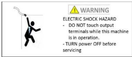 WARNING ELECTRIC SHOCK HAZARD - DO NOT touch output terminals while this machine is in operation. - TURN power OFF before servicing