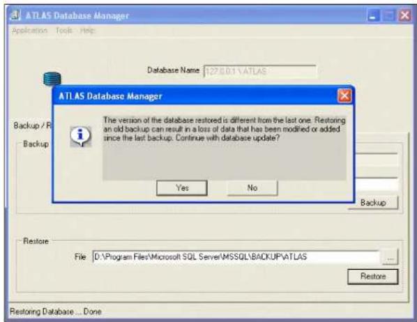 ATLAS Database Manager Application Tools Help Database Name: 12750.1\ATLAS ATLAS Database Manager The version of the database restored is different from the last one. Restoring an old backup can result in a loss of data that has been modified or added since the last backup. Continue with database update? Yes No Backup Restore File D:\Program Files\Microsoft SQL Server\MSSQL\BACKUP\ATLAS Restore Restoring Database ... Done