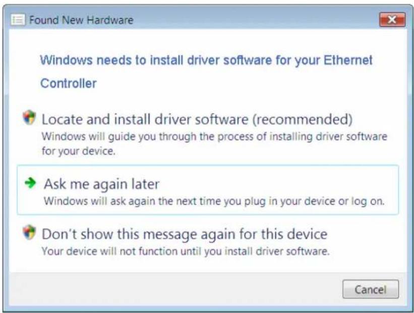 Found New Hardware Windows needs to install driver software for your Ethernet Controller Locate and install driver software (recommended) Windows will guide you through the process of installing driver software for your device. Ask me again later Windows will ask again the next time you plug in your device or log on. Don't show this message again for this device Your device will not function until you install driver software. Cancel