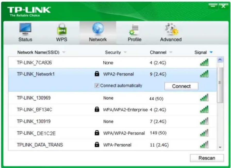 TP-LINK The Reliable Choice Status WPS Network-Profile Advanced Network Name(SSID) Security Channel Signal TP-LINK_7CA926 None 4 (2.4G) TP-LINK_Network1 WPA2-Personal 9 (2.4G) Connect automatically Connect TP-LINK_130969 None 44 (5G) TP-LINK_BF134C WPA/WPA2-Enterprise 4 (2.4G) TP-LINK_130919 None 7 (2.4G) TP-LINK_DE1C2E WPA/WPA2-Personal 149 (5G) TPLINK_DATA_TRANS WPA-Personal 11 (2.4G) Rescan