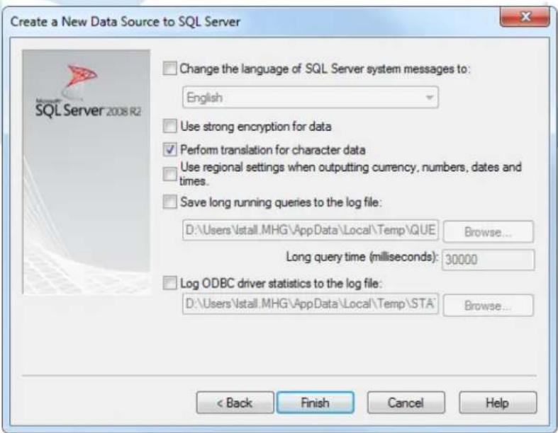 Create a New Data Source to SQL Server Change the language of SQL Server system messages to: English Use strong encryption for data Perform translation for character data Use regional settings when outputting currency, numbers, dates and times. Save long running queries to the log file: D:\Users\Install.MHG\AppData\Local\Temp\QUE Browse... Long query time (milliseconds): 30000 Log ODBC driver statistics to the log file: D:\Users\Install.MHG\AppData\Local\Temp\STA Browse... < Back Finish Cancel Help