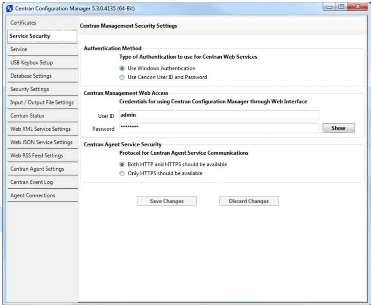 Centran Configuration Manager 5.3.0.4135 (64-Bit) Certificates Service Security Service USB Keybox Setup Database Settings Security Settings Input / Output File Settings Centran Status Web XML Service Settings Web JSON Service Settings Web RSS Feed Settings Centran Agent Settings Centran Event Log Agent Connections Centran Management Security Settings Authentication Method Type of Authentication to use for Centran Web Services Use Windows Authentication Use Cencon User ID and Password Centran Management Web Access Credentials for using Centran Configuration Manager through Web Interface User ID admin Password ******** Show Centran Agent Service Security Protocol for Centran Agent Service Communications Both HTTP and HTTPS should be available Only HTTPS should be available Save Changes Discard Changes