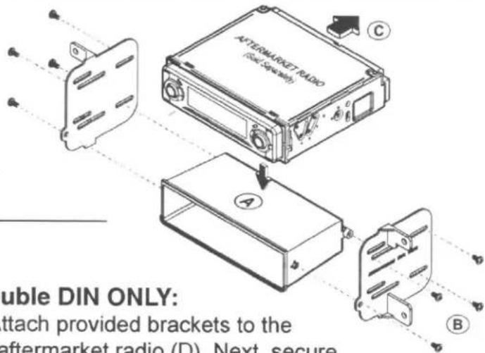 AFTERMARKET RADIO (No. 100000) C A B Double DIN ONLY: attach provided brackets to the aftermarket radio (D). Next, secure