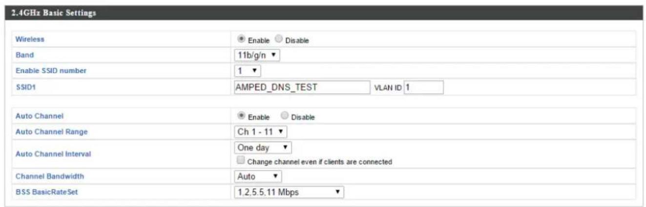 2.4GHz Basic Settings Wireless Enable Disable Band 11b/g/n Enable SSID number 1 SSID1 AMPED_DNS_TEST VLAN ID 1 Auto Channel Enable Disable Auto Channel Range Ch 1 - 11 Auto Channel Interval One day Change channel even if clients are connected Channel Bandwidth Auto BSS BasicRateSet 1,2,5,5,11 Mbps