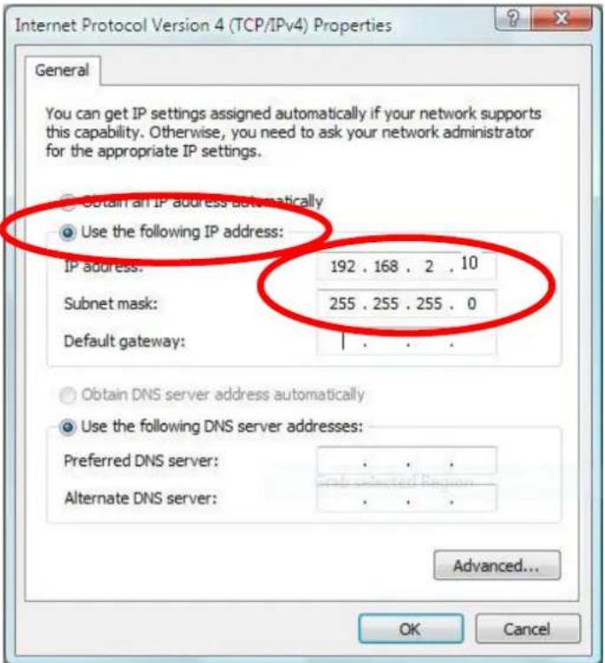 Internet Protocol Version 4 (TCP/IPv4) Properties General You can get IP settings assigned automatically if your network supports this capability. Otherwise, you need to ask your network administrator for the appropriate IP settings. Obtain an IP address automatically Use the following IP address: IP address: 192 . 168 . 2 . 10 Subnet mask: 255 . 255 . 255 . 0 Default gateway: Obtain DNS server address automatically Use the following DNS server addresses: Preferred DNS server: . Alternate DNS server: . Advanced... OK Cancel