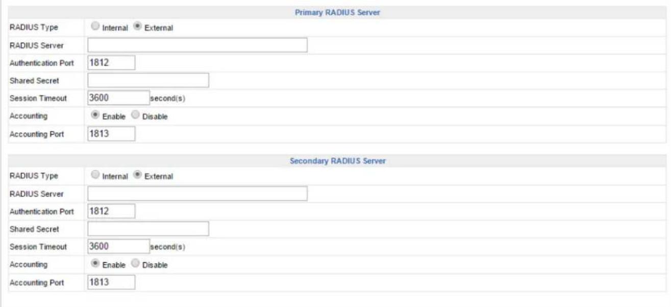 Primary RADIUS Server RADIUS Type Internal External RADIUS Server Authentication Port 1812 Shared Secret Session Timeout 3600 second(s) Accounting Enable Disable Accounting Port 1813 Secondary RADIUS Server RADIUS Type Internal External RADIUS Server Authentication Port 1812 Shared Secret Session Timeout 3600 second(s) Accounting Enable Disable Accounting Port 1813